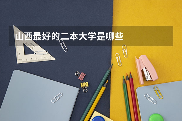 山西最好的二本大学是哪些