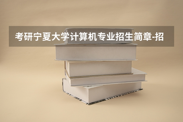考研宁夏大学计算机专业招生简章-招生目录-初试范围/科目-什么时候公布?