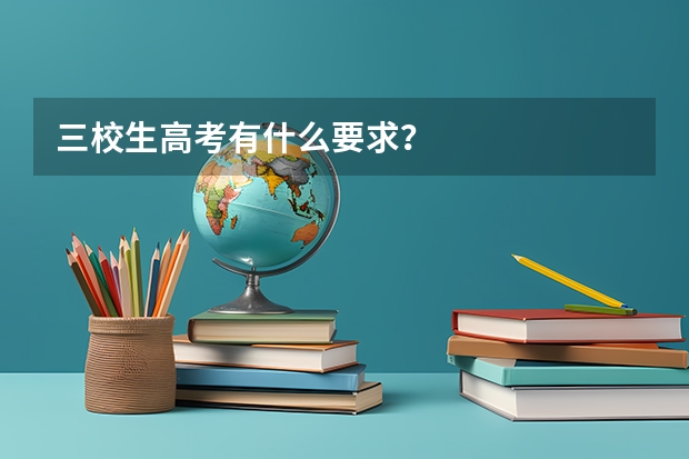 三校生高考有什么要求?
