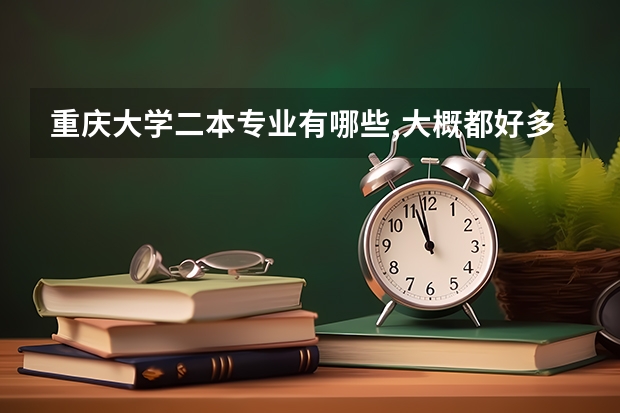 重庆大学二本专业有哪些,大概都好多分?