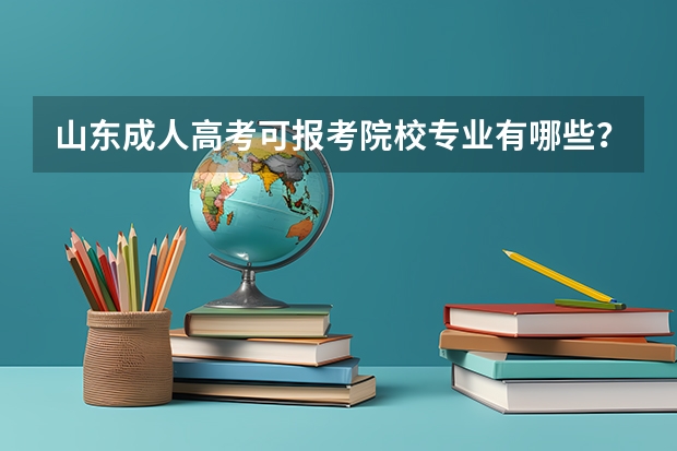 山东成人高考可报考院校专业有哪些？