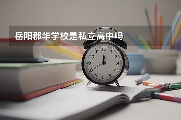 岳阳郡华学校是私立高中吗
