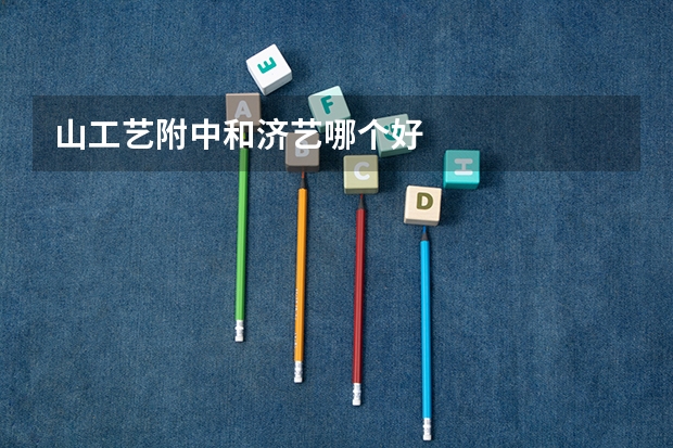 山工艺附中和济艺哪个好