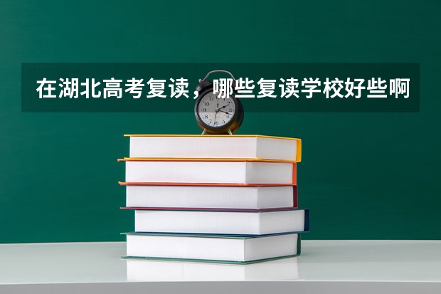 在湖北高考复读，哪些复读学校好些啊，我是文科生