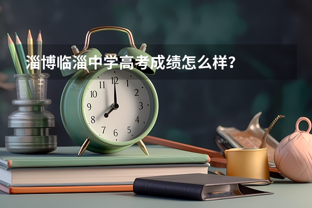 淄博临淄中学高考成绩怎么样？