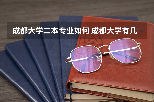 成都大学二本专业如何 成都大学有几本专业？