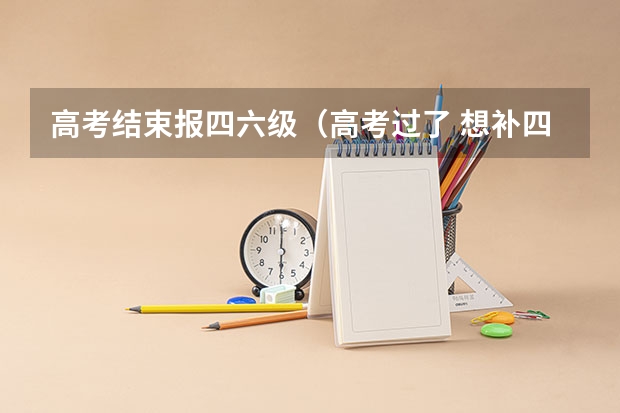 高考结束报四六级（高考过了 想补四级英语）