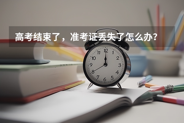 高考结束了,准考证丢失了怎么办?