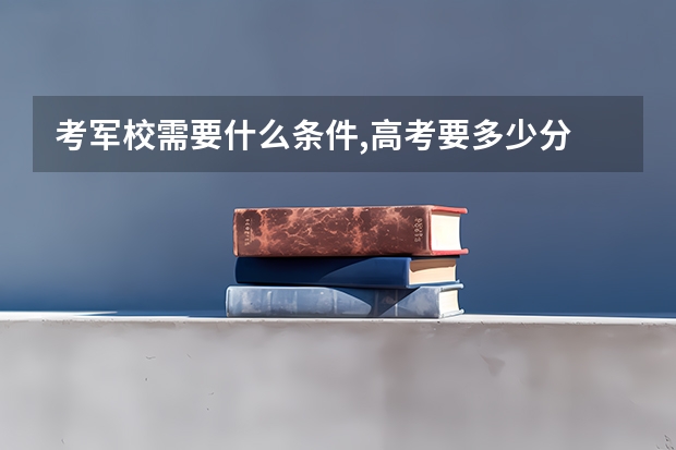 考军校需要什么条件,高考要多少分