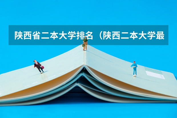 陕西省二本大学排名(陕西二本大学最新排名)