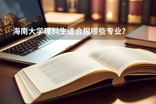 海南大学理科生适合报哪些专业?