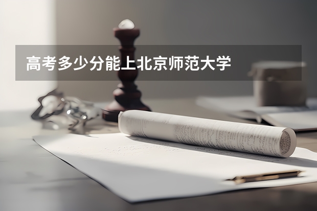 高考多少分能上北京师范大学