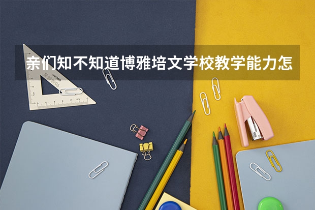 亲们知不知道博雅培文学校教学能力怎么样?