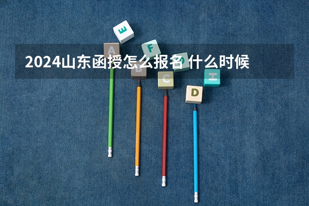 2024山东函授怎么报名 什么时候考?