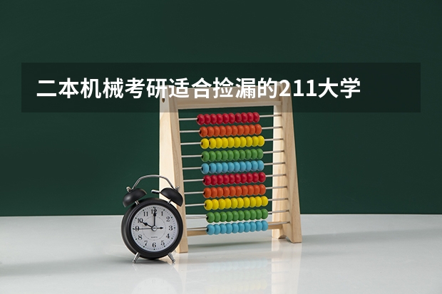 二本机械考研适合捡漏的211大学 有机械专业的公办二本院校
