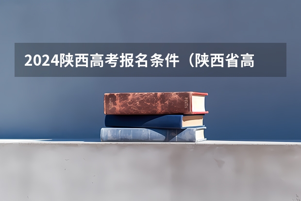 2024陕西高考报名条件(陕西省高考报名程序)