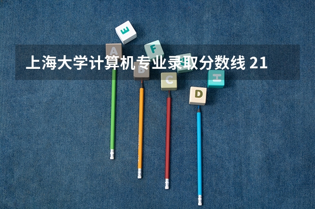 上海大学计算机专业录取分数线 21年上海师范大学分数线