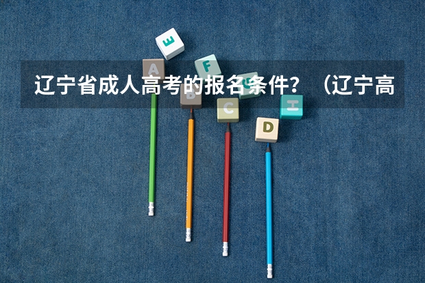 辽宁省成人高考的报名条件?(辽宁高考人数)
