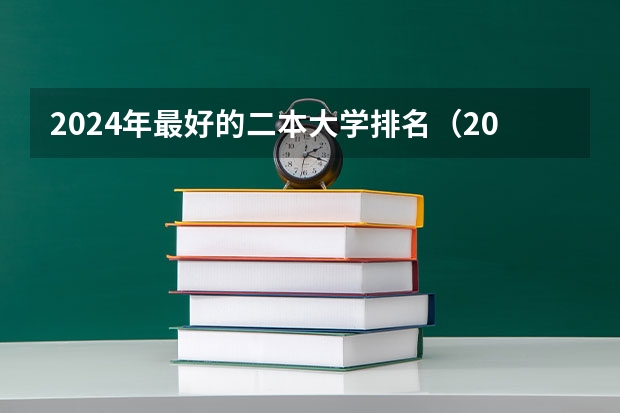 2024年最好的二本大学排名(2024年全国二本大学排名)