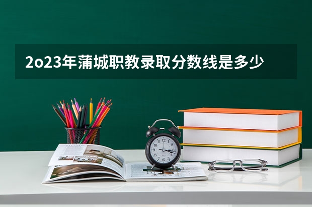 2o23年蒲城职教录取分数线是多少