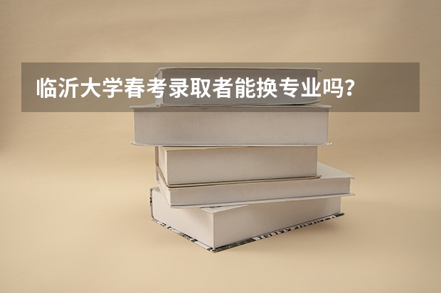 临沂大学春考录取者能换专业吗?