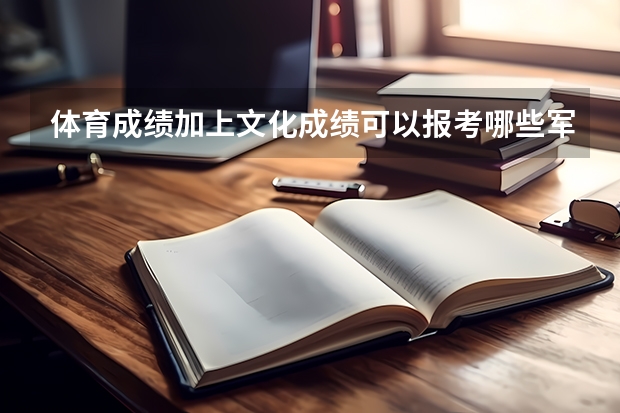 体育成绩加上文化成绩可以报考哪些军校