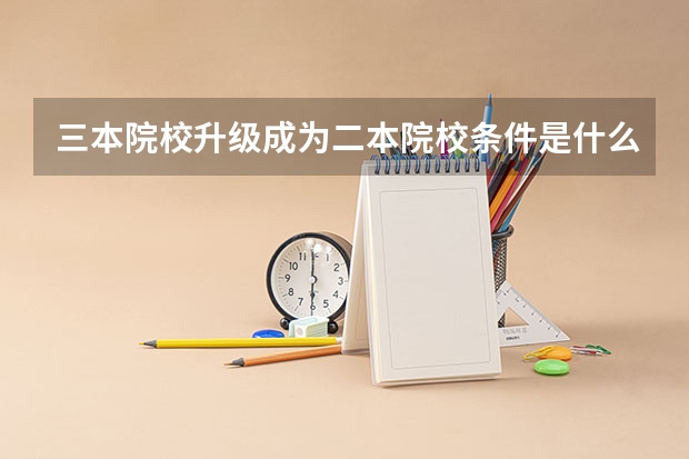 三本院校升级成为二本院校条件是什么