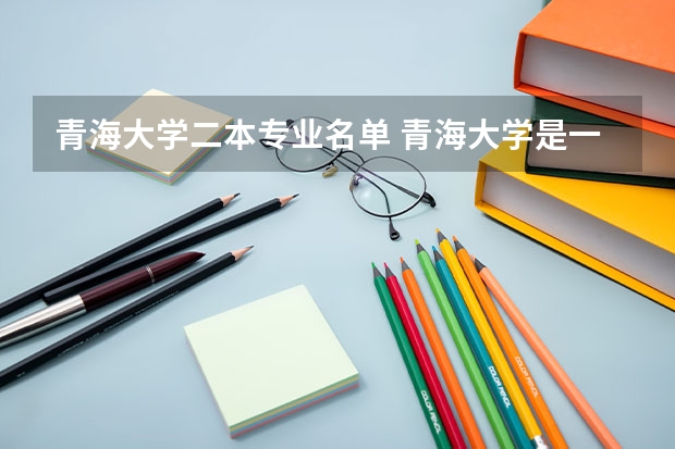 青海大学二本专业名单 青海大学是一本还是二本