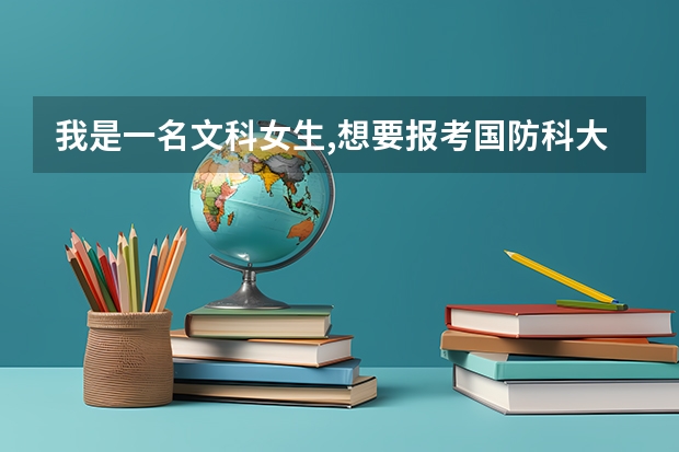 我是一名文科女生,想要报考国防科大,可以吗??