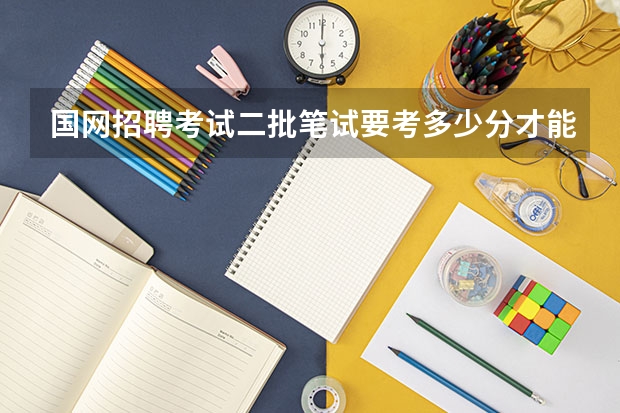 国网招聘考试二批笔试要考多少分才能过线?