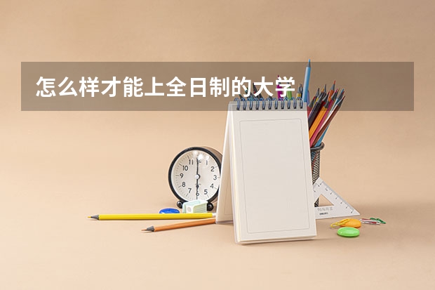 怎么样才能上全日制的大学