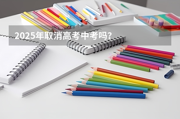2025年取消高考中考吗？