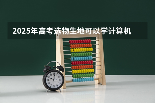 2025年高考选物生地可以学计算机专业吗？