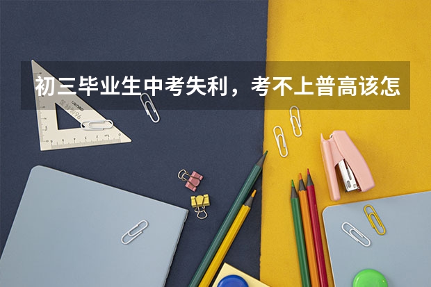 初三毕业生中考失利,考不上普高该怎么办呢?