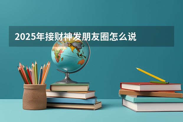 2025年接财神发朋友圈怎么说