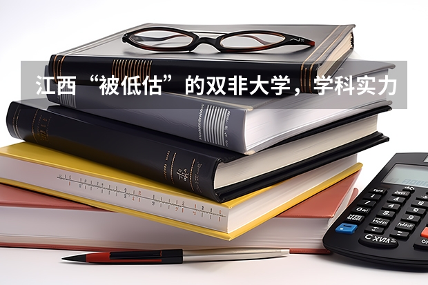 江西“被低估”的双非大学,学科实力很突出,实力“堪比”双一流 江西高考分数线