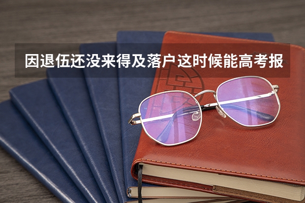 因退伍还没来得及落户这时候能高考报名吗?