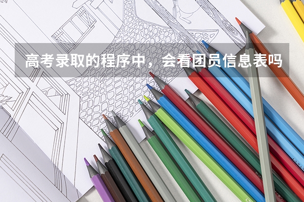 高考录取的程序中,会看团员信息表吗?