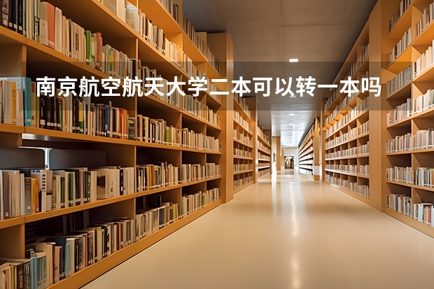 南京航空航天大学二本可以转一本吗