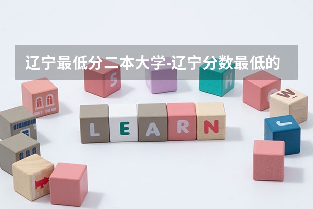 辽宁最低分二本大学-辽宁分数最低的本科大学公办(物理历史)(二本医科大学最低分)
