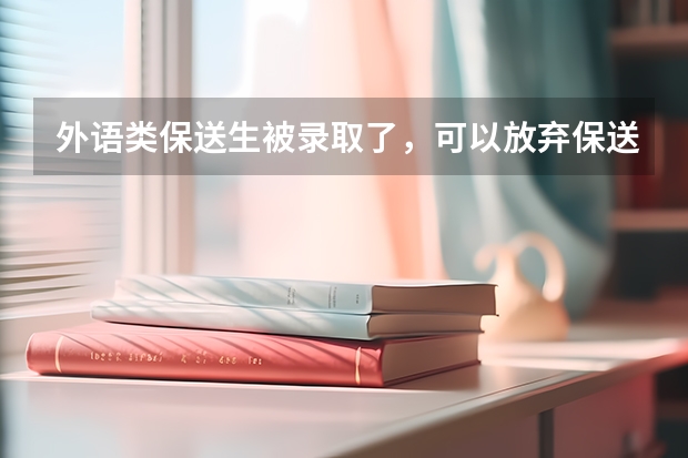 外语类保送生被录取了,可以放弃保送资格,参加高考吗