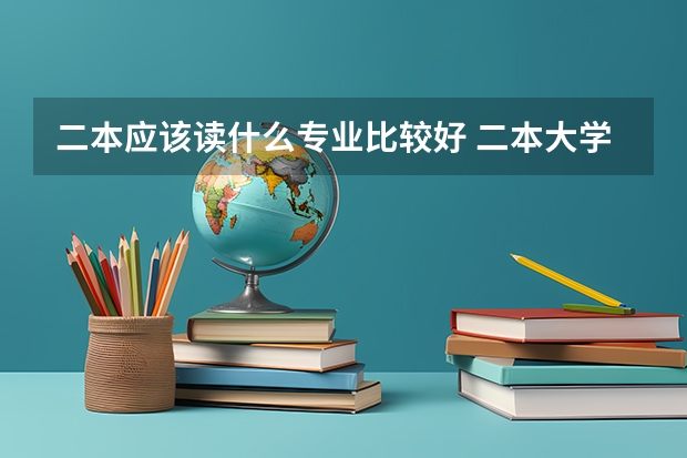 二本应该读什么专业比较好 二本大学热门专业