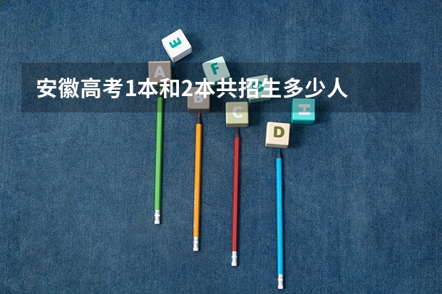 安徽高考1本和2本共招生多少人