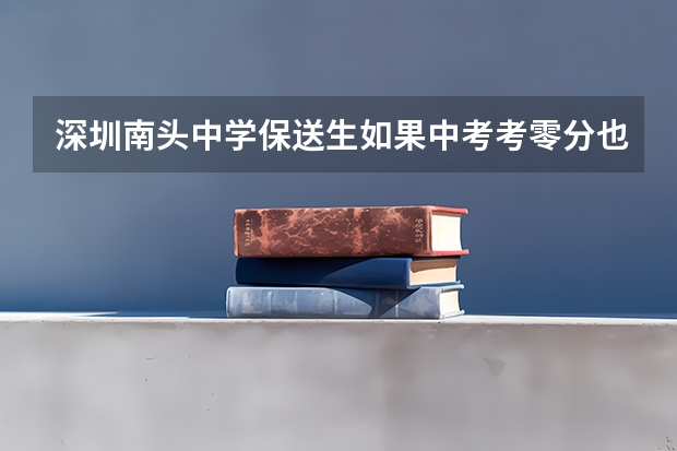 深圳南头中学保送生如果中考考零分也可保送吗?
