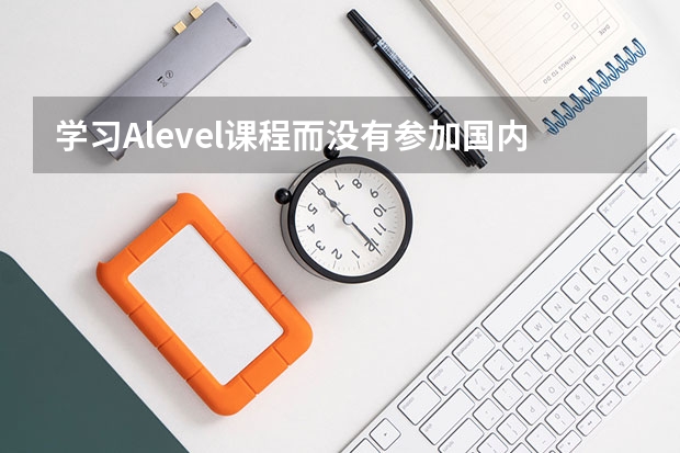 学习Alevel课程而没有参加国内高考,有什么风险吗?