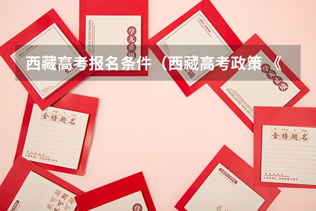 西藏高考报名条件（西藏高考政策 《西藏政办发[]13号文件》，有谁知道的，请告诉我，谢谢！急！！！）