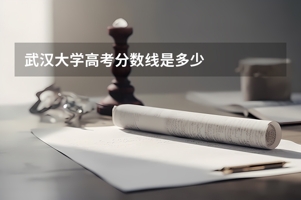 武汉大学高考分数线是多少