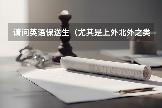 请问英语保送生(尤其是上外北外之类的)是怎样申请的? 济南外国语学校保送生相关问题
