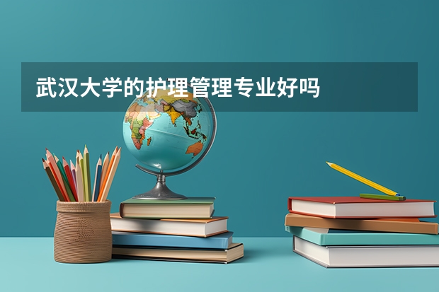 武汉大学的护理管理专业好吗