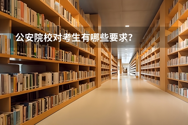 公安院校对考生有哪些要求?